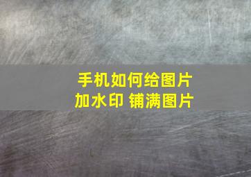 手机如何给图片加水印 铺满图片